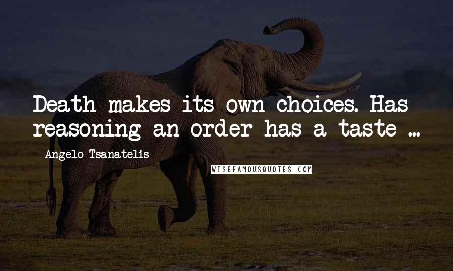 Angelo Tsanatelis Quotes: Death makes its own choices. Has reasoning an order has a taste ...