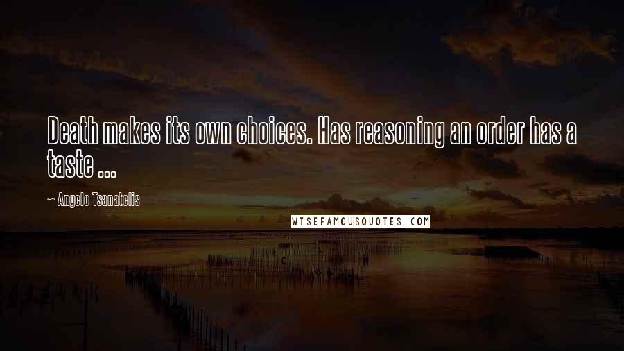 Angelo Tsanatelis Quotes: Death makes its own choices. Has reasoning an order has a taste ...