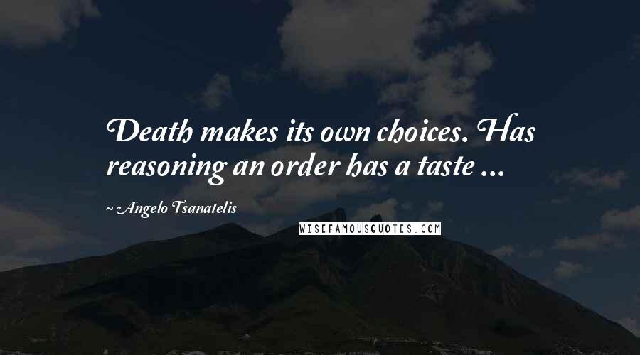 Angelo Tsanatelis Quotes: Death makes its own choices. Has reasoning an order has a taste ...