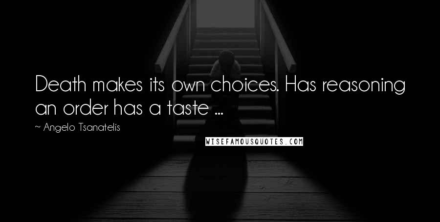 Angelo Tsanatelis Quotes: Death makes its own choices. Has reasoning an order has a taste ...