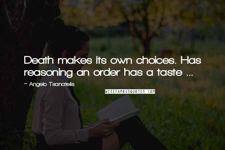 Angelo Tsanatelis Quotes: Death makes its own choices. Has reasoning an order has a taste ...