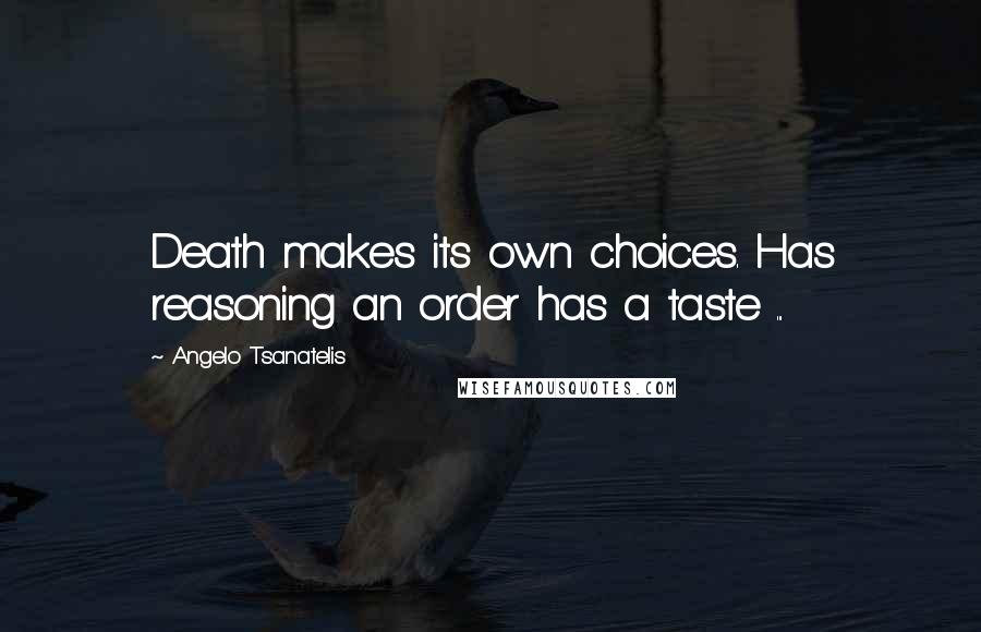 Angelo Tsanatelis Quotes: Death makes its own choices. Has reasoning an order has a taste ...