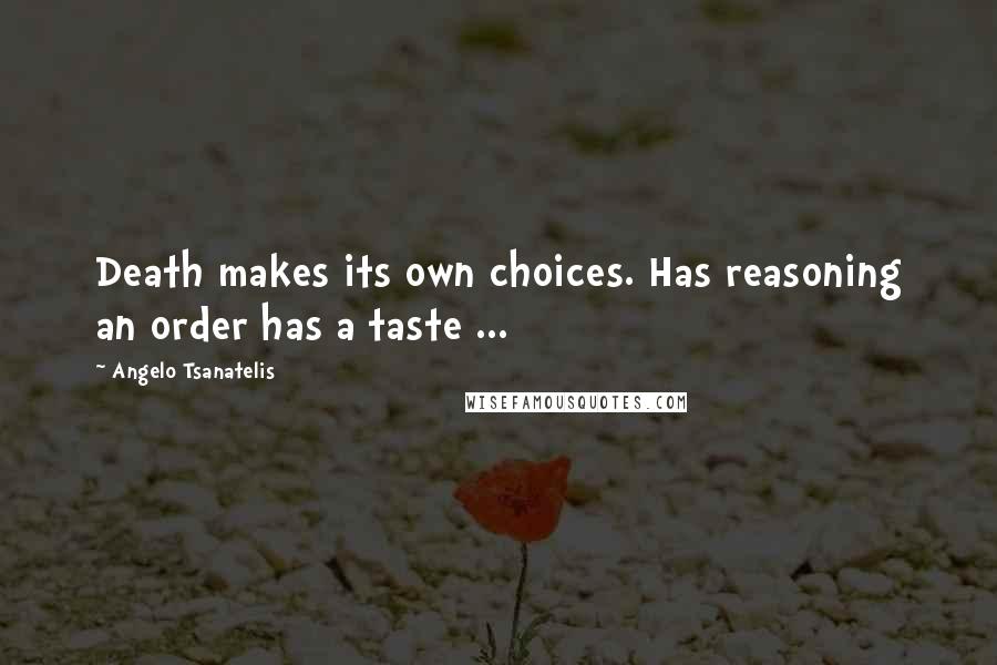 Angelo Tsanatelis Quotes: Death makes its own choices. Has reasoning an order has a taste ...