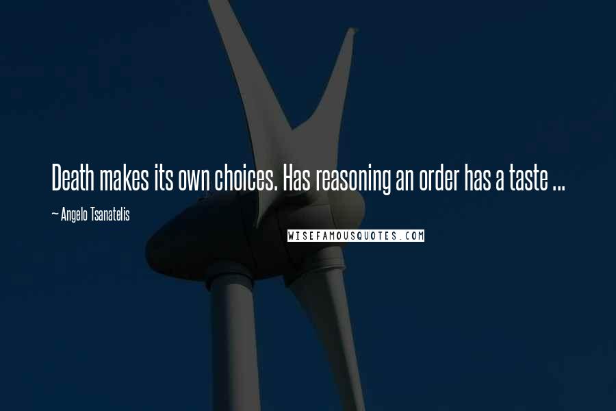 Angelo Tsanatelis Quotes: Death makes its own choices. Has reasoning an order has a taste ...