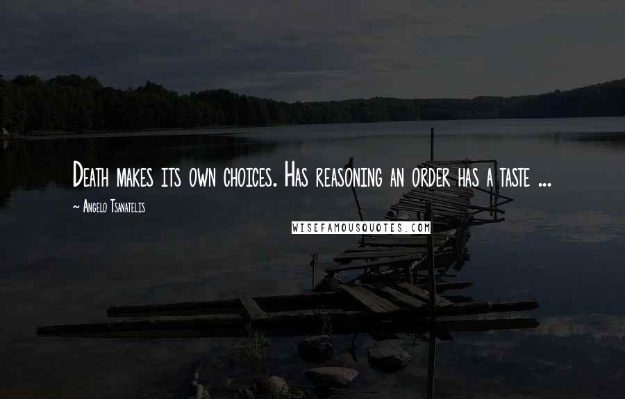 Angelo Tsanatelis Quotes: Death makes its own choices. Has reasoning an order has a taste ...