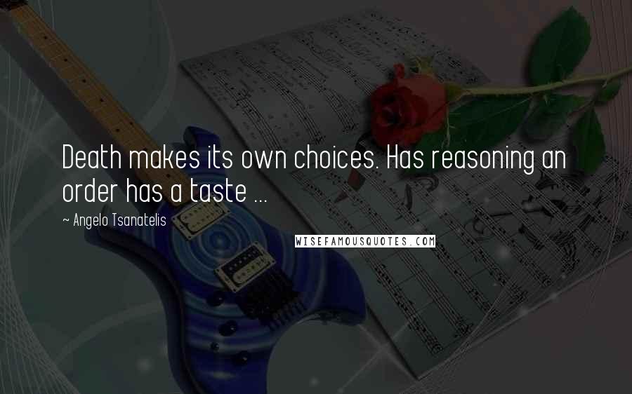 Angelo Tsanatelis Quotes: Death makes its own choices. Has reasoning an order has a taste ...