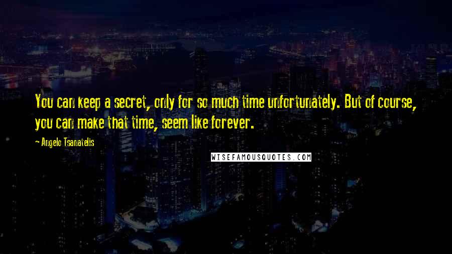 Angelo Tsanatelis Quotes: You can keep a secret, only for so much time unfortunately. But of course, you can make that time, seem like forever.