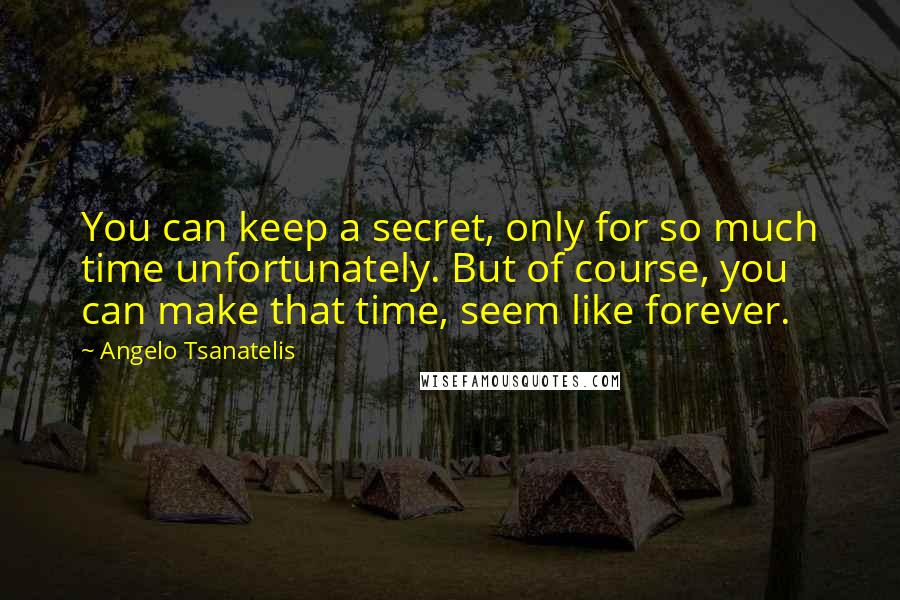 Angelo Tsanatelis Quotes: You can keep a secret, only for so much time unfortunately. But of course, you can make that time, seem like forever.