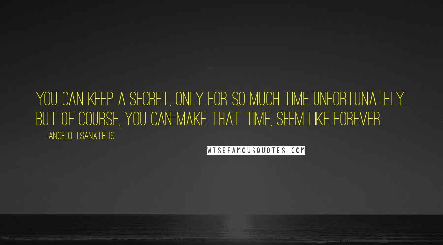 Angelo Tsanatelis Quotes: You can keep a secret, only for so much time unfortunately. But of course, you can make that time, seem like forever.