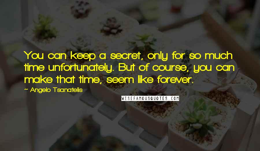Angelo Tsanatelis Quotes: You can keep a secret, only for so much time unfortunately. But of course, you can make that time, seem like forever.