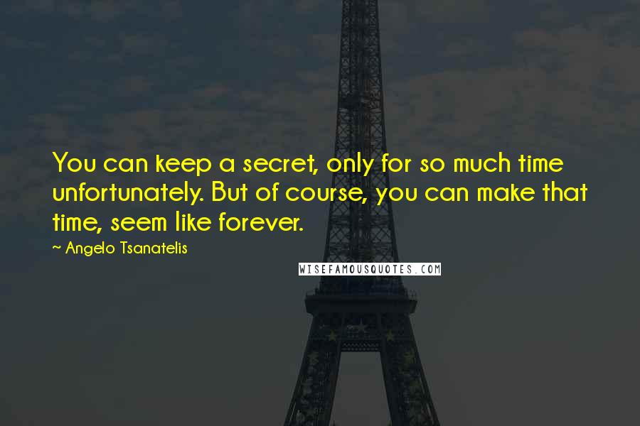 Angelo Tsanatelis Quotes: You can keep a secret, only for so much time unfortunately. But of course, you can make that time, seem like forever.