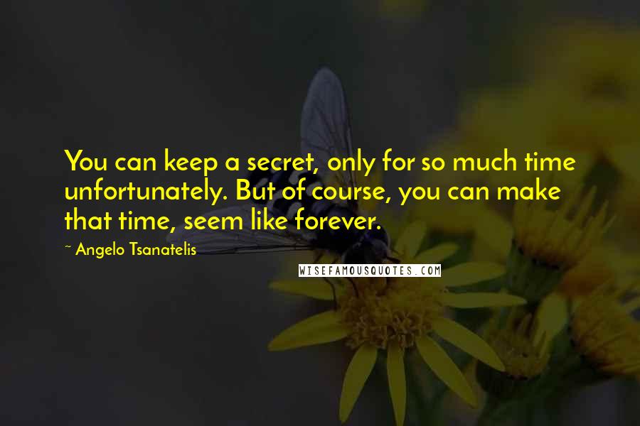 Angelo Tsanatelis Quotes: You can keep a secret, only for so much time unfortunately. But of course, you can make that time, seem like forever.