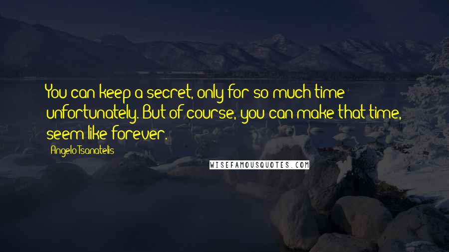 Angelo Tsanatelis Quotes: You can keep a secret, only for so much time unfortunately. But of course, you can make that time, seem like forever.