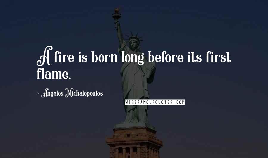 Angelos Michalopoulos Quotes: A fire is born long before its first flame.