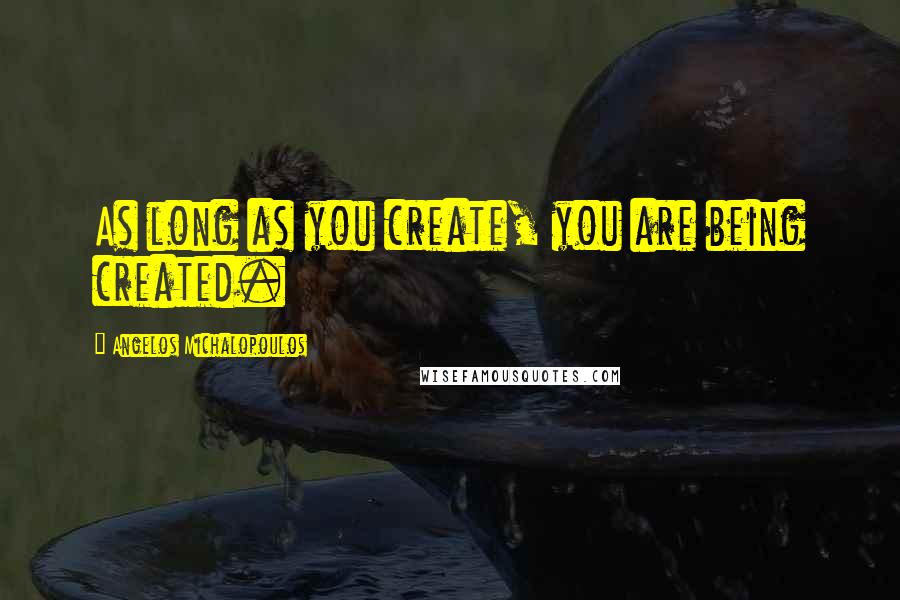 Angelos Michalopoulos Quotes: As long as you create, you are being created.