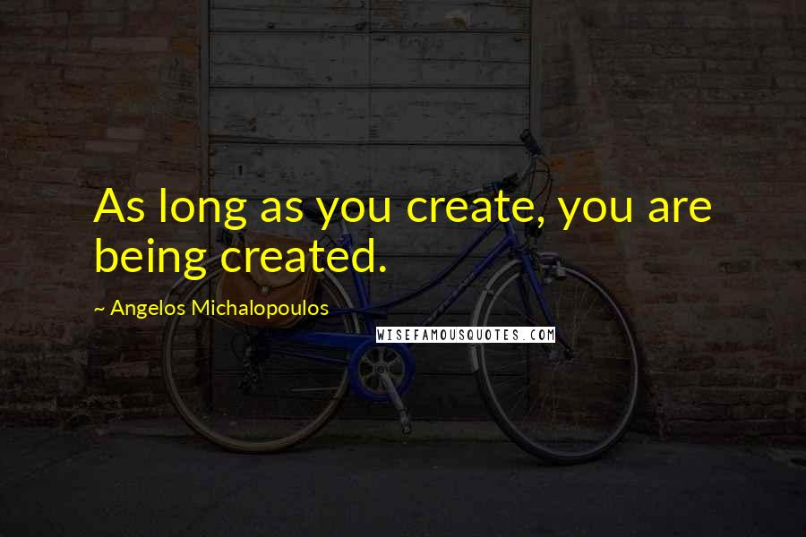 Angelos Michalopoulos Quotes: As long as you create, you are being created.