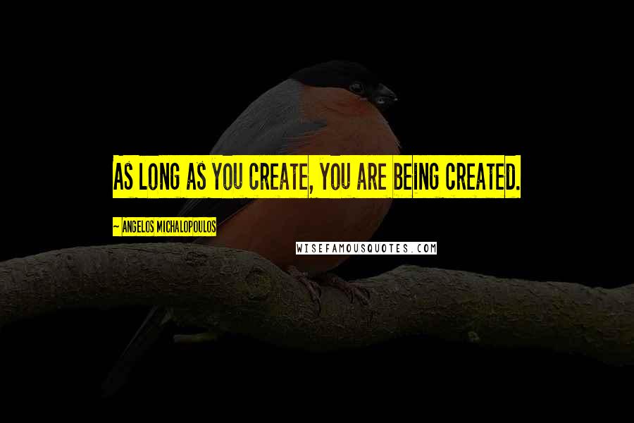 Angelos Michalopoulos Quotes: As long as you create, you are being created.