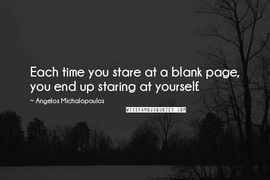 Angelos Michalopoulos Quotes: Each time you stare at a blank page, you end up staring at yourself.
