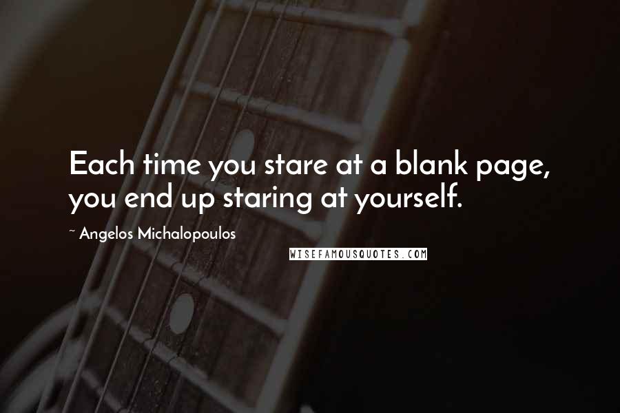 Angelos Michalopoulos Quotes: Each time you stare at a blank page, you end up staring at yourself.