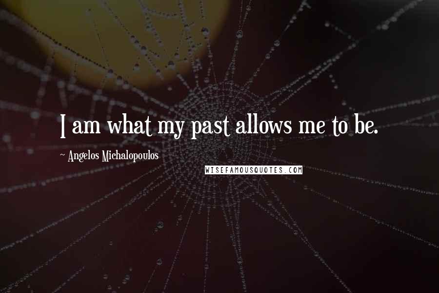Angelos Michalopoulos Quotes: I am what my past allows me to be.