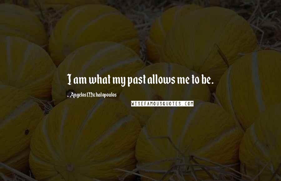Angelos Michalopoulos Quotes: I am what my past allows me to be.