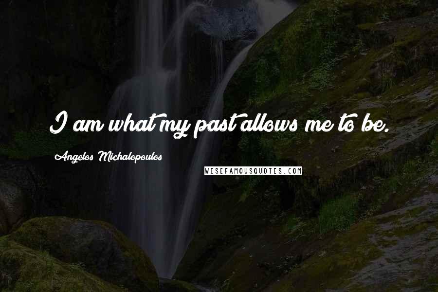 Angelos Michalopoulos Quotes: I am what my past allows me to be.
