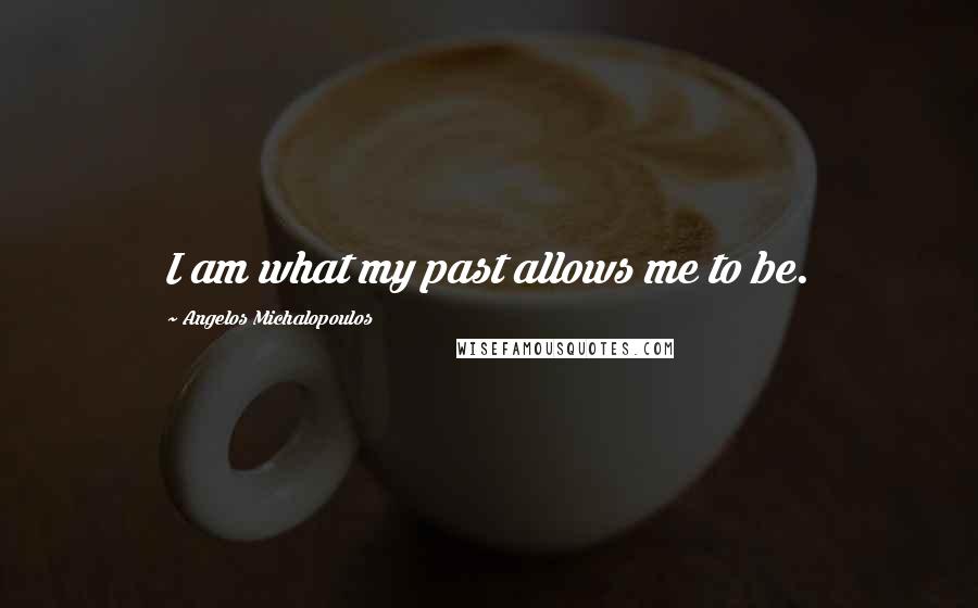 Angelos Michalopoulos Quotes: I am what my past allows me to be.