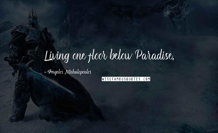 Angelos Michalopoulos Quotes: Living one floor below Paradise.