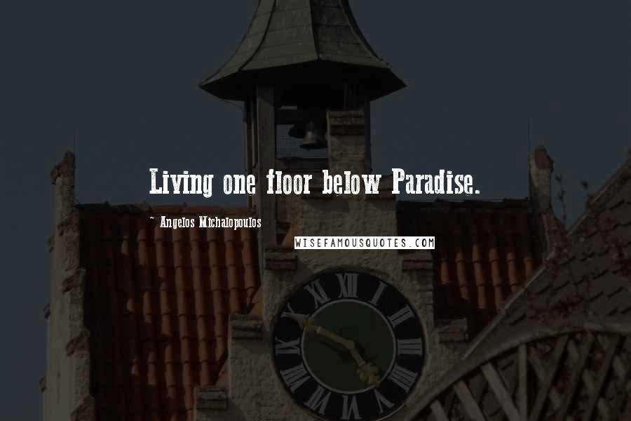 Angelos Michalopoulos Quotes: Living one floor below Paradise.