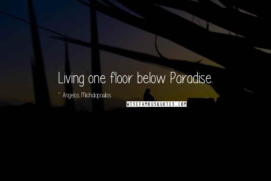 Angelos Michalopoulos Quotes: Living one floor below Paradise.