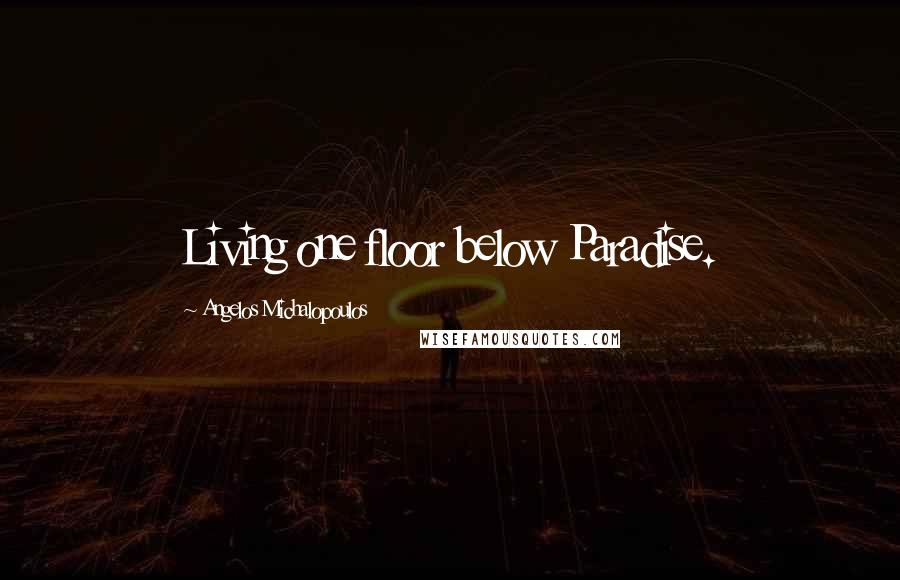 Angelos Michalopoulos Quotes: Living one floor below Paradise.