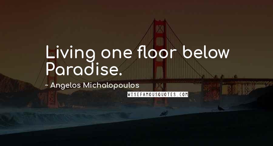 Angelos Michalopoulos Quotes: Living one floor below Paradise.