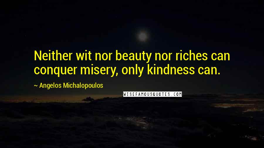 Angelos Michalopoulos Quotes: Neither wit nor beauty nor riches can conquer misery, only kindness can.