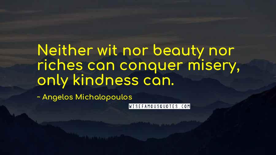 Angelos Michalopoulos Quotes: Neither wit nor beauty nor riches can conquer misery, only kindness can.