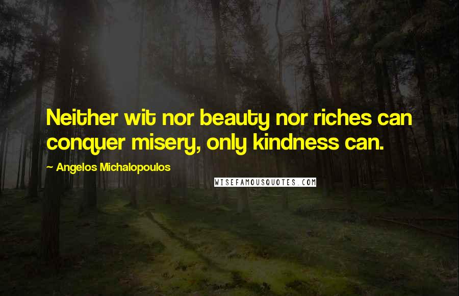 Angelos Michalopoulos Quotes: Neither wit nor beauty nor riches can conquer misery, only kindness can.