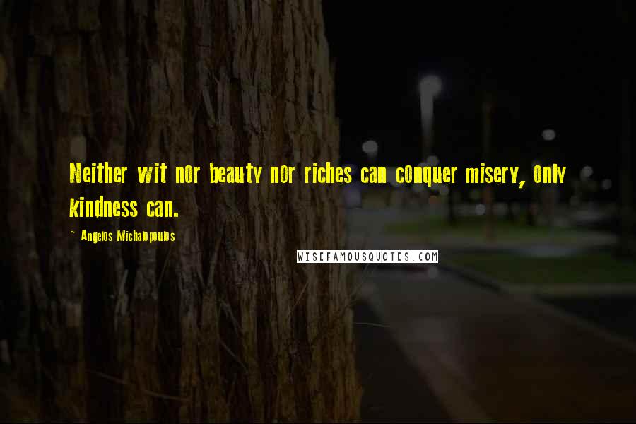 Angelos Michalopoulos Quotes: Neither wit nor beauty nor riches can conquer misery, only kindness can.