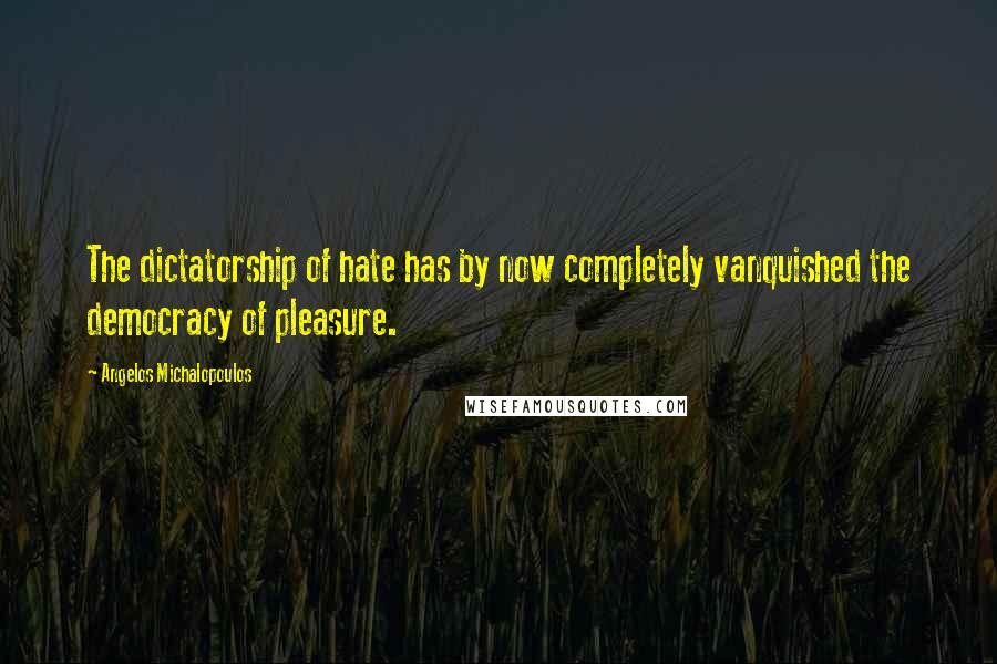 Angelos Michalopoulos Quotes: The dictatorship of hate has by now completely vanquished the democracy of pleasure.