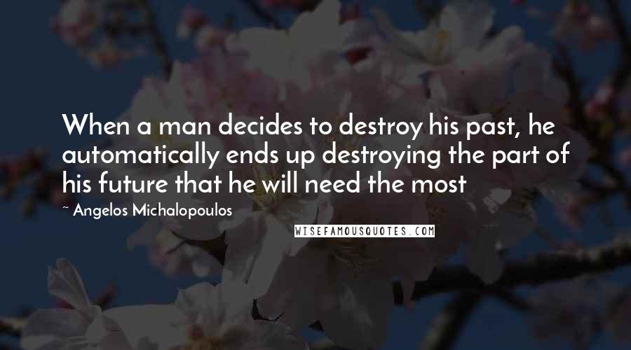 Angelos Michalopoulos Quotes: When a man decides to destroy his past, he automatically ends up destroying the part of his future that he will need the most