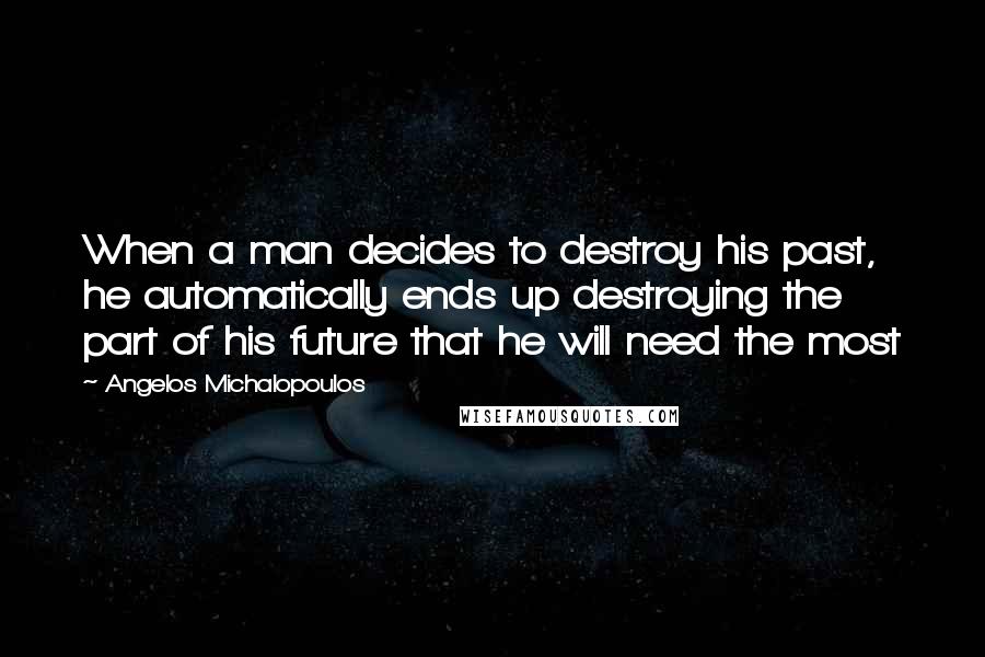 Angelos Michalopoulos Quotes: When a man decides to destroy his past, he automatically ends up destroying the part of his future that he will need the most