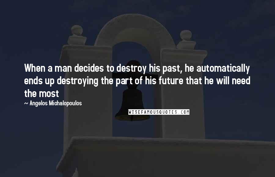 Angelos Michalopoulos Quotes: When a man decides to destroy his past, he automatically ends up destroying the part of his future that he will need the most