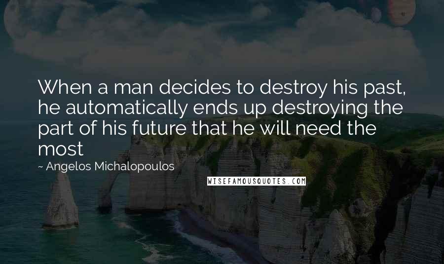 Angelos Michalopoulos Quotes: When a man decides to destroy his past, he automatically ends up destroying the part of his future that he will need the most