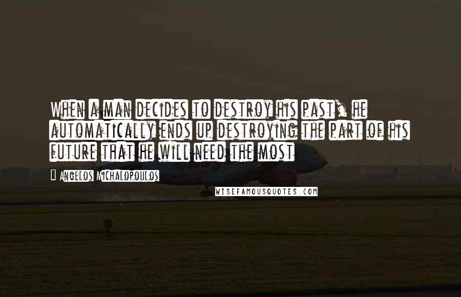 Angelos Michalopoulos Quotes: When a man decides to destroy his past, he automatically ends up destroying the part of his future that he will need the most