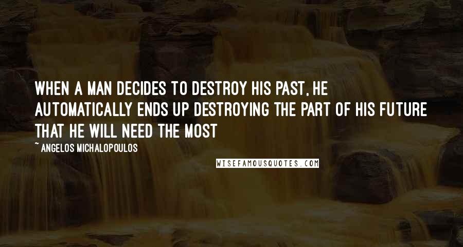 Angelos Michalopoulos Quotes: When a man decides to destroy his past, he automatically ends up destroying the part of his future that he will need the most