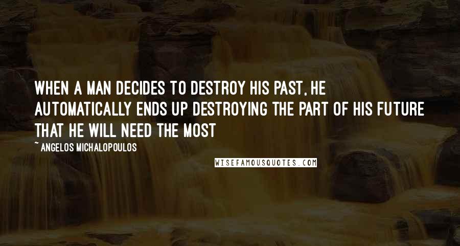 Angelos Michalopoulos Quotes: When a man decides to destroy his past, he automatically ends up destroying the part of his future that he will need the most