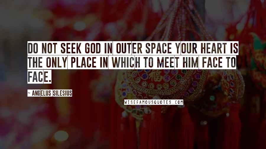 Angelus Silesius Quotes: Do not seek God in outer space Your heart is the only place in which to meet Him face to face.