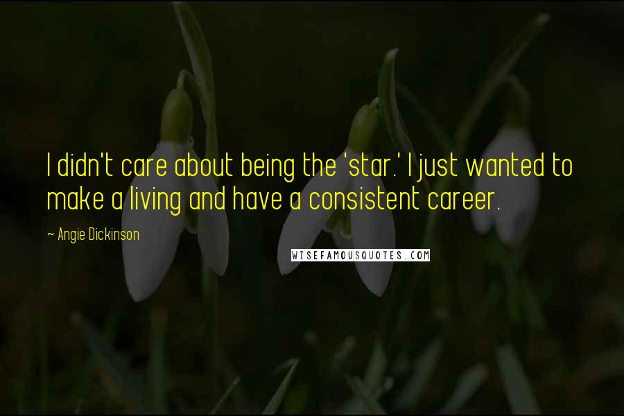 Angie Dickinson Quotes: I didn't care about being the 'star.' I just wanted to make a living and have a consistent career.