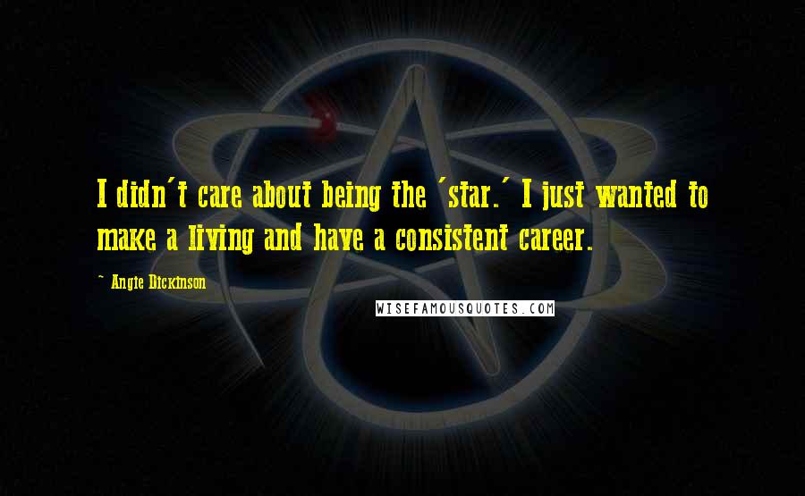 Angie Dickinson Quotes: I didn't care about being the 'star.' I just wanted to make a living and have a consistent career.