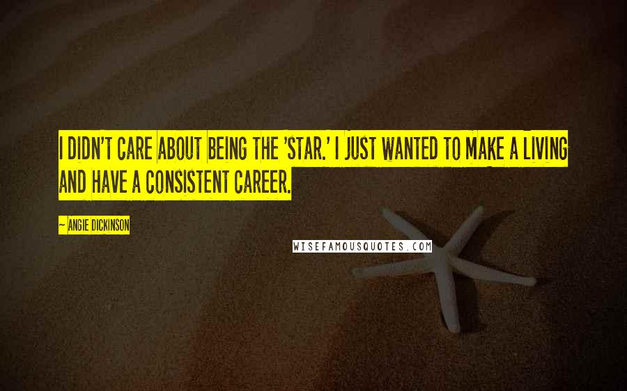 Angie Dickinson Quotes: I didn't care about being the 'star.' I just wanted to make a living and have a consistent career.