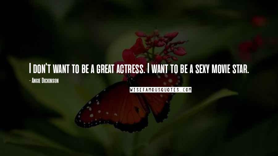 Angie Dickinson Quotes: I don't want to be a great actress. I want to be a sexy movie star.