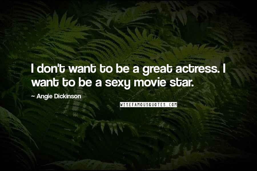 Angie Dickinson Quotes: I don't want to be a great actress. I want to be a sexy movie star.